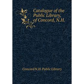 

Книга Catalogue of the Public Library, of Concord, N.H.