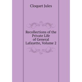 

Книга Recollections of the Private Life of General Lafayette, Volume 2. Cloquet Jules