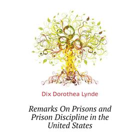 

Книга Remarks On Prisons and Prison Discipline in the United States. Dix Dorothea Lynde