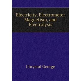 

Книга Electricity, Electrometer Magnetism, and Electrolysis