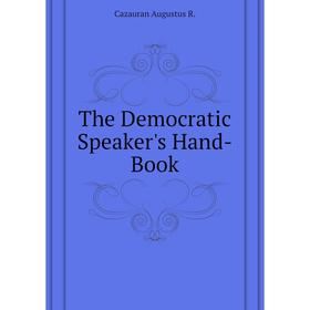 

Книга The Democratic Speaker's Hand-Book. Cazauran Augustus R.