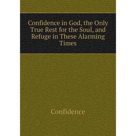 

Книга Confidence in God, the Only True Rest for the Soul, and Refuge in These Alarming Times