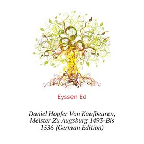 

Книга Daniel Hopfer Von Kaufbeuren, Meister Zu Augsburg 1493-Bis 1536 (German Edition)