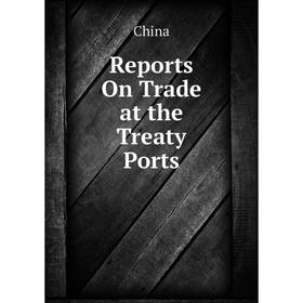 

Книга Reports On Trade at the Treaty Ports. China