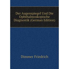 

Книга Der Augenspiegel Und Die Ophthalmoskopische Diagnostik (German Edition)