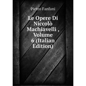 

Книга Le Opere Di Niccolò Machiavelli, Volume 6