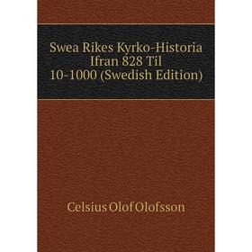 

Книга Swea Rikes Kyrko-Historia Ifran 828 Til 10-1000 (Swedish Edition). Celsius Olof Olofsson