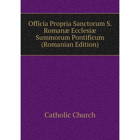 

Книга Officia Propria Sanctorum S Romanæ Ecclesiæ Summorum Pontificum (Romanian Edition)