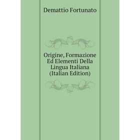 

Книга Origine, Formazione Ed Elementi Della Lingua Italiana