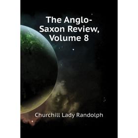 

Книга The Anglo-Saxon Review, Volume 8. Churchill Lady Randolph