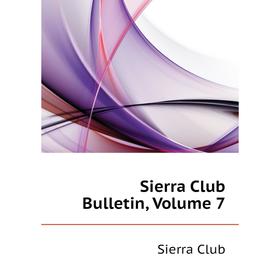 

Книга Sierra Club Bulletin, Volume 7. Sierra Club