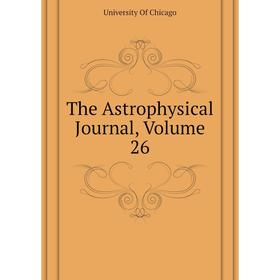 

Книга The Astrophysical Journal, Volume 26. University Of Chicago