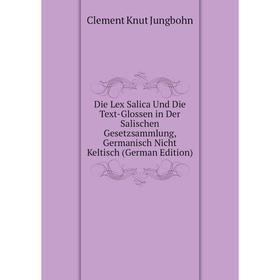 

Книга Die Lex Salica Und Die Text-Glossen in Der Salischen Gesetzsammlung, Germanisch Nicht Keltisch (German Edition)