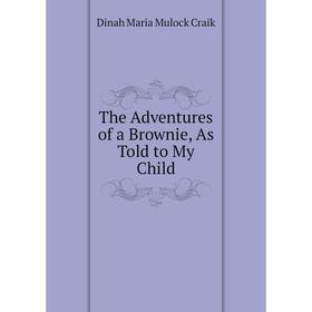 

Книга The Adventures of a Brownie, As Told to My Child. Dinah Maria Mulock Craik
