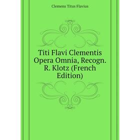 

Книга Titi Flavi Clementis Opera Omnia, Recogn. R. Klotz (French Edition)