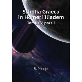 

Книга Scholia Graeca in Homeri IliademTomus V, pars I. E. Maass