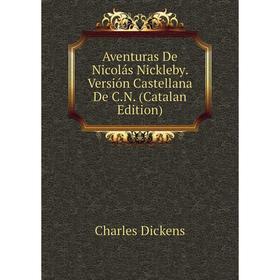 

Книга Aventuras De Nicolás Nickleby. Versión Castellana De C.N. (Catalan Edition)