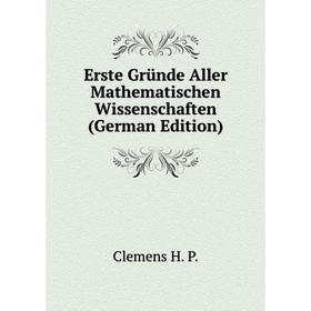 

Книга Erste Gründe Aller Mathematischen Wissenschaften (German Edition)