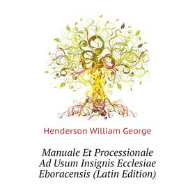 

Книга Manuale Et Processionale Ad Usum Insignis Ecclesiae Eboracensis
