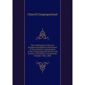 

Книга The celebration of the one hundred and fiftieth anniversary of the primitive organization of the Congregational church and society