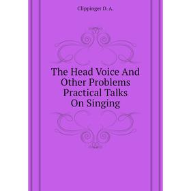 

Книга The Head Voice And Other Problems Practical Talks On Singing. Clippinger D. A.
