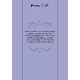 

Книга Many incidents and reminiscences of the early history of Wood County, together with some of the historic events of the Maumee Valley contained i