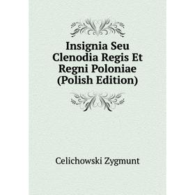 

Книга Insignia Seu Clenodia Regis Et Regni Poloniae (Polish Edition)