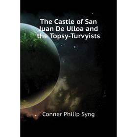 

Книга The Castle of San Juan De Ulloa and the Topsy-Turvyists. Conner Philip Syng