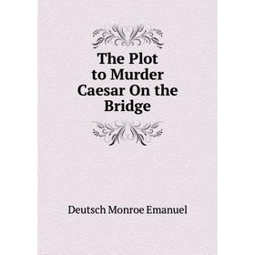 

Книга The Plot to Murder Caesar On the Bridge