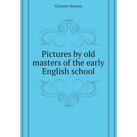 

Книга Pictures by old masters of the early English school. Christie Manson