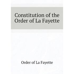 

Книга Constitution of the Order of La Fayette