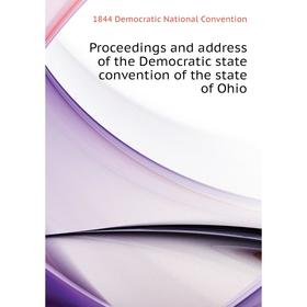 

Книга Proceedings and address of the Democratic state convention of the state of Ohio. 1844 Democratic Nat