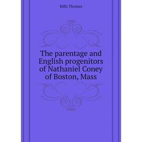 

Книга The parentage and English progenitors of Nathaniel Coney of Boston, Mass