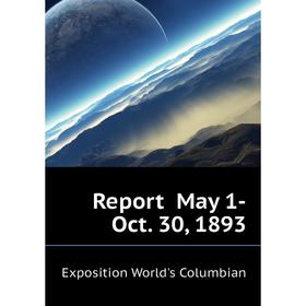 

Книга Report May 1-Oct. 30, 1893. Exposition World's Columbian