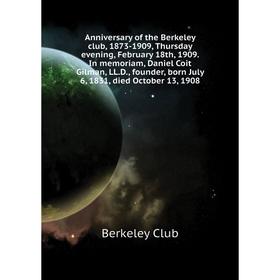 

Книга Anniversary of the Berkeley club, 1873-1909, Thursday evening, February 18th, 1909 In memoriam, Daniel Coit Gilman, LLD