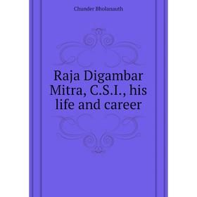 

Книга Raja Digambar Mitra, C.S.I., his life and career