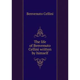 

Книга The life of Benvenuto Cellini written by himself