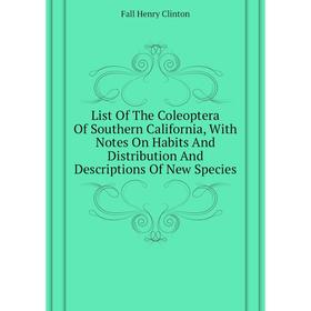 

Книга List of the Coleoptera Of Southern California, With Notes On Habits And Distribution And Descriptions Of New Species