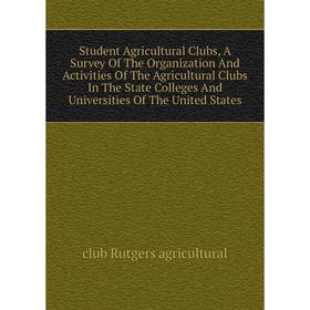 

Книга Student Agricultural Clubs, A Survey Of The Organization And Activities Of The Agricultural Clubs In The State Colleges And Universities