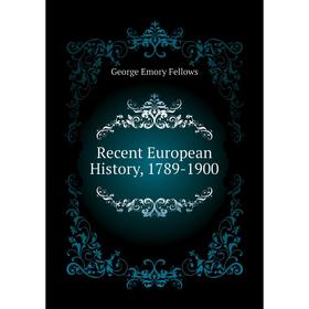 

Книга Recent European History, 1789-1900. George Emory Fellows