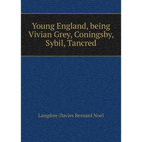 

Книга Young England, being Vivian Grey, Coningsby, Sybil, Tancred