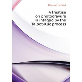 

Книга A treatise on photogravure in intaglio by the Talbot-Klic process