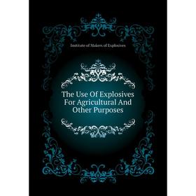 

Книга The Use Of Explosives For Agricultural And Other Purposes