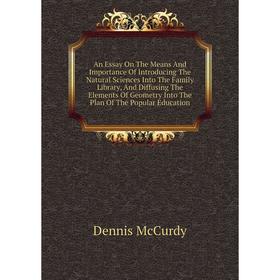 

Книга An Essay On The Means And Importance Of Introducing The Natural Sciences Into The Family Library, And Diffusing The Elements Of Geometry