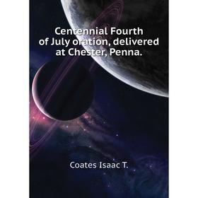 

Книга Centennial Fourth of July oration, delivered at Chester, Penna