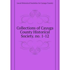 

Книга Collections of Cayuga County Historical Society. no. 1-12