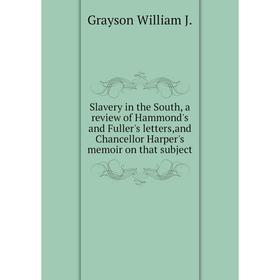 

Книга Slavery in the South, a review of Hammond's and Fuller's letters,and Chancellor Harper's memoir on t