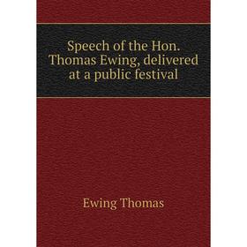 

Книга Speech of the Hon. Thomas Ewing, delivered at a public festival. Ewing Thomas
