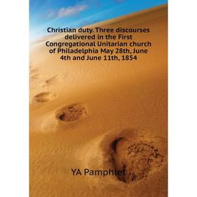 

Книга Christian duty. Three discourses delivered in the First Congregational Unitarian church of Philadelphia May 28th, June 4th and June 11th, 1854