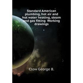 

Книга Standard American plumbing, hot air and hot water heating, steam and gas fitting Working drawings.